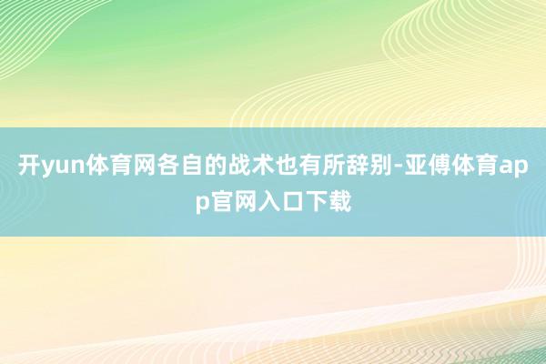 开yun体育网各自的战术也有所辞别-亚傅体育app官网入口下载