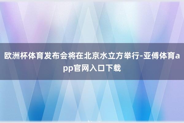 欧洲杯体育发布会将在北京水立方举行-亚傅体育app官网入口下载