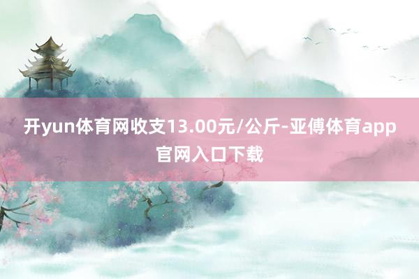 开yun体育网收支13.00元/公斤-亚傅体育app官网入口下载