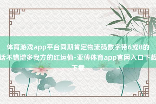 体育游戏app平台同期肯定物流码数字带6或8的话不错增多我方的红运值-亚傅体育app官网入口下载