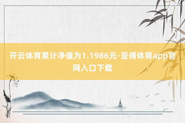 开云体育累计净值为1.1986元-亚傅体育app官网入口下载