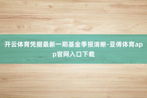 开云体育凭据最新一期基金季报清晰-亚傅体育app官网入口下载