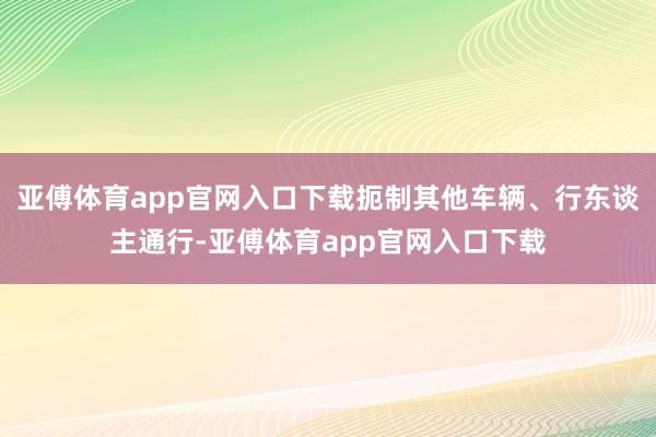 亚傅体育app官网入口下载扼制其他车辆、行东谈主通行-亚傅体育app官网入口下载