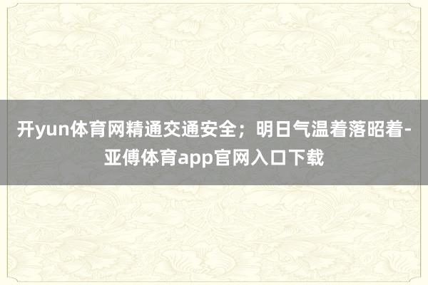 开yun体育网精通交通安全；明日气温着落昭着-亚傅体育app官网入口下载