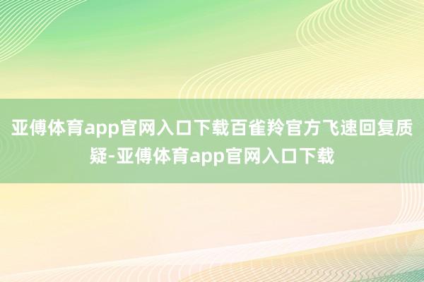 亚傅体育app官网入口下载百雀羚官方飞速回复质疑-亚傅体育app官网入口下载