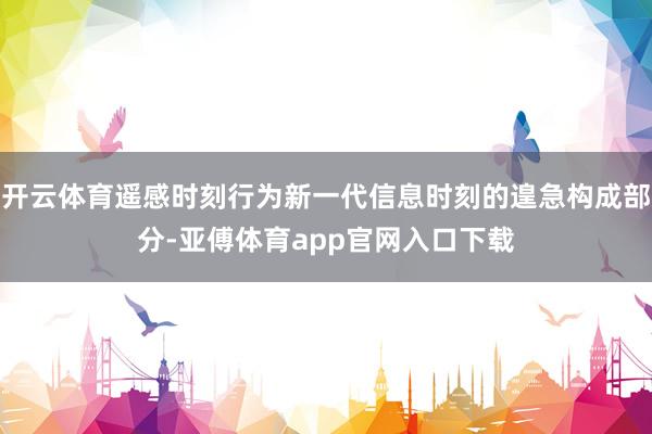 开云体育遥感时刻行为新一代信息时刻的遑急构成部分-亚傅体育app官网入口下载