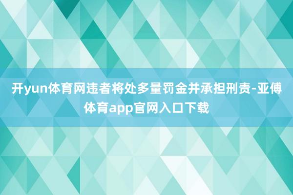 开yun体育网违者将处多量罚金并承担刑责-亚傅体育app官网入口下载