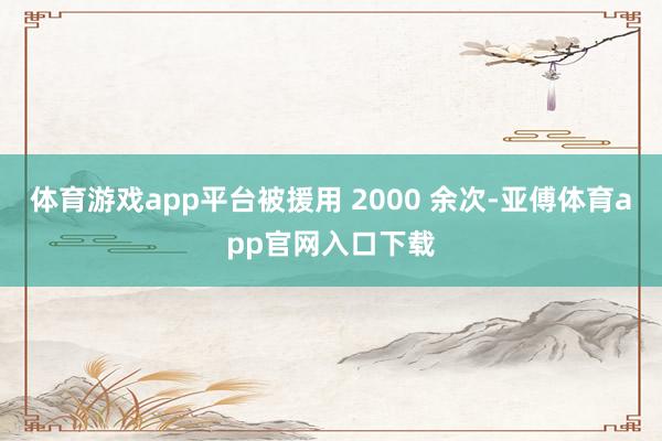 体育游戏app平台被援用 2000 余次-亚傅体育app官网入口下载