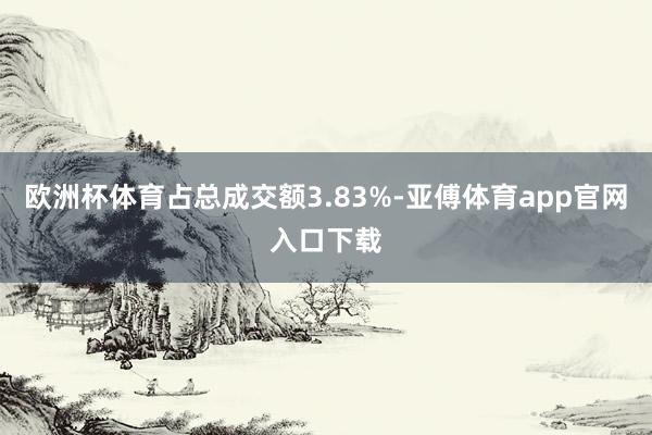 欧洲杯体育占总成交额3.83%-亚傅体育app官网入口下载