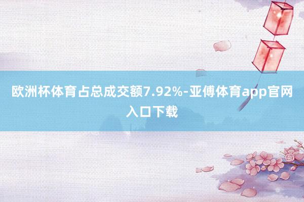 欧洲杯体育占总成交额7.92%-亚傅体育app官网入口下载