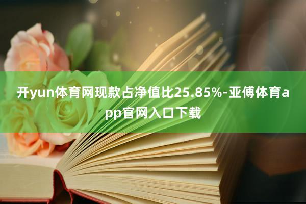 开yun体育网现款占净值比25.85%-亚傅体育app官网入口下载