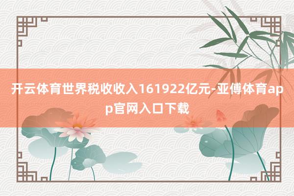 开云体育世界税收收入161922亿元-亚傅体育app官网入口下载