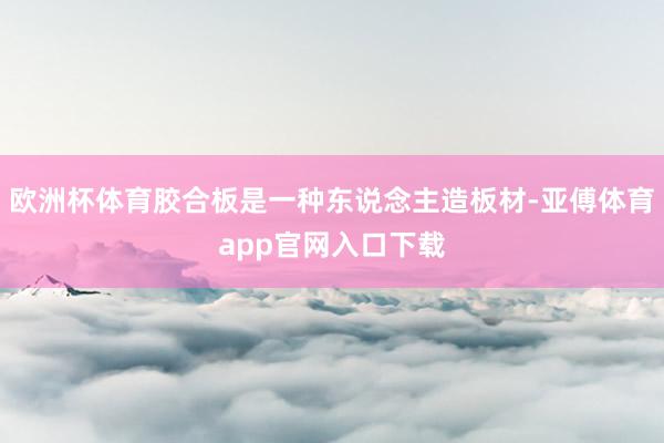 欧洲杯体育胶合板是一种东说念主造板材-亚傅体育app官网入口下载