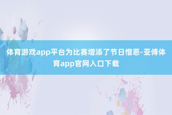 体育游戏app平台为比赛增添了节日憎恶-亚傅体育app官网入口下载