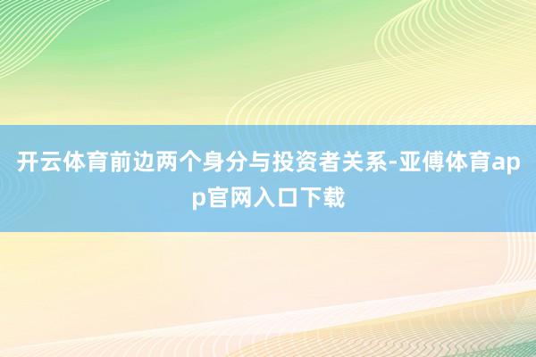 开云体育前边两个身分与投资者关系-亚傅体育app官网入口下载