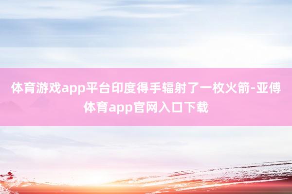 体育游戏app平台印度得手辐射了一枚火箭-亚傅体育app官网入口下载