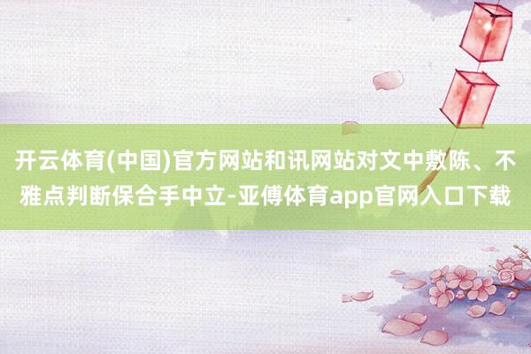 开云体育(中国)官方网站和讯网站对文中敷陈、不雅点判断保合手中立-亚傅体育app官网入口下载