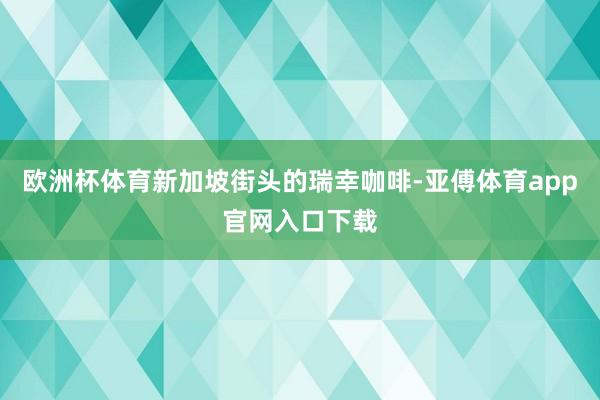 欧洲杯体育新加坡街头的瑞幸咖啡-亚傅体育app官网入口下载