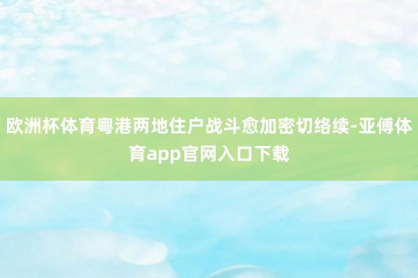 欧洲杯体育粤港两地住户战斗愈加密切络续-亚傅体育app官网入口下载