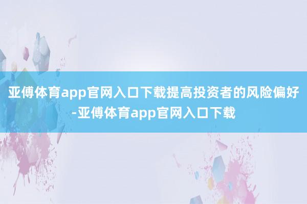 亚傅体育app官网入口下载提高投资者的风险偏好-亚傅体育app官网入口下载