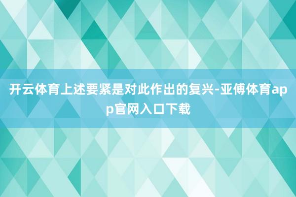 开云体育上述要紧是对此作出的复兴-亚傅体育app官网入口下载