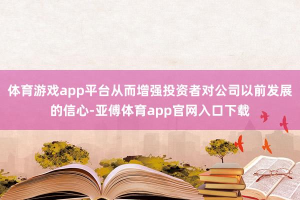 体育游戏app平台从而增强投资者对公司以前发展的信心-亚傅体育app官网入口下载