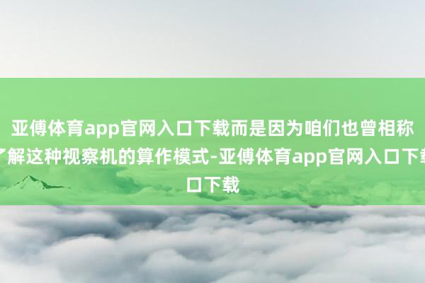 亚傅体育app官网入口下载而是因为咱们也曾相称了解这种视察机的算作模式-亚傅体育app官网入口下载