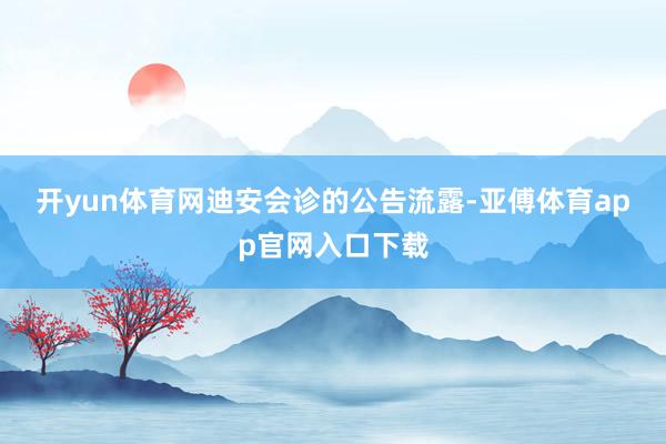 开yun体育网　　迪安会诊的公告流露-亚傅体育app官网入口下载