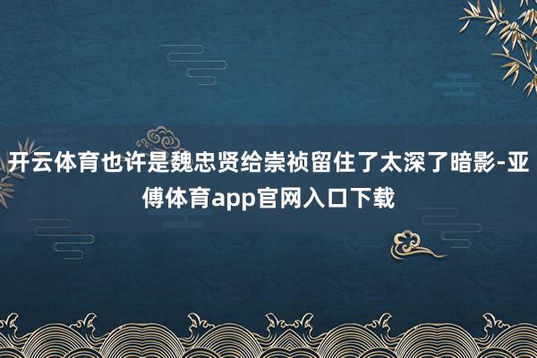 开云体育也许是魏忠贤给崇祯留住了太深了暗影-亚傅体育app官网入口下载