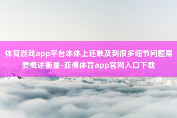 体育游戏app平台本体上还触及到很多细节问题需要概述衡量-亚傅体育app官网入口下载