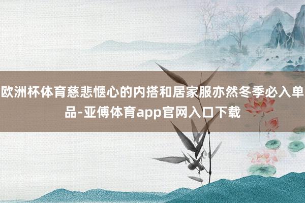 欧洲杯体育慈悲惬心的内搭和居家服亦然冬季必入单品-亚傅体育app官网入口下载